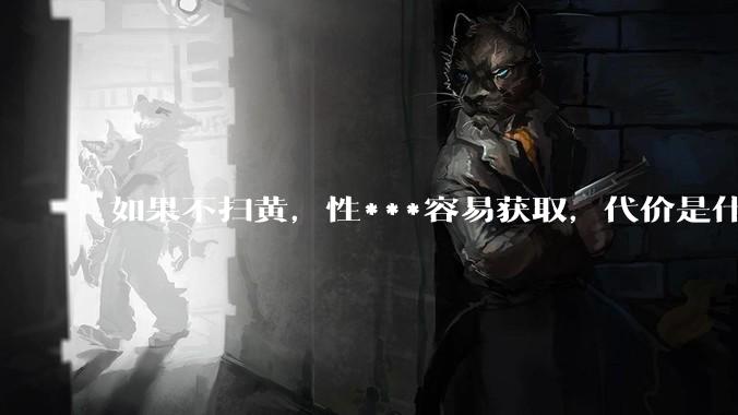 如果不扫黄，性***容易获取，代价是什么?