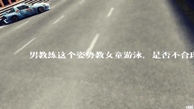 男教练这个姿势教女童游泳，是否不合理？应该如何维权？