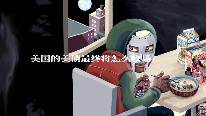 美国的美债最终将怎么收场？