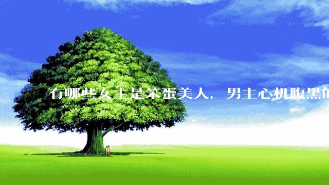 有哪些女主是笨蛋美人，男主心机腹黑的甜宠文推荐？