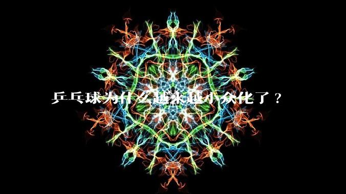 乒乓球为什么越来越小众化了?