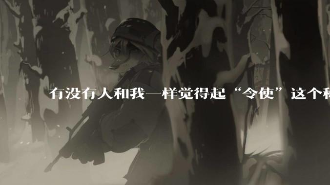 有没有人和我一样觉得起“令使”这个称呼的人是个天才，一听就高大尚特别中二?