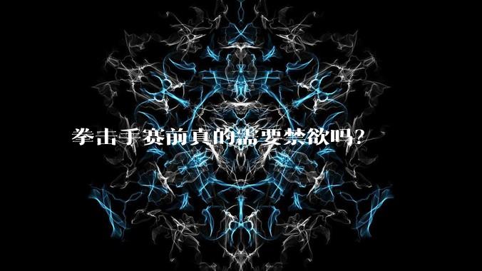 拳击手赛前真的需要禁欲吗？