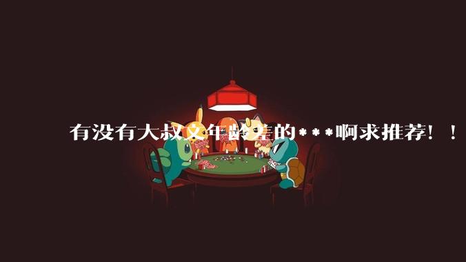 有没有大叔文年龄差的***啊求推荐！！？