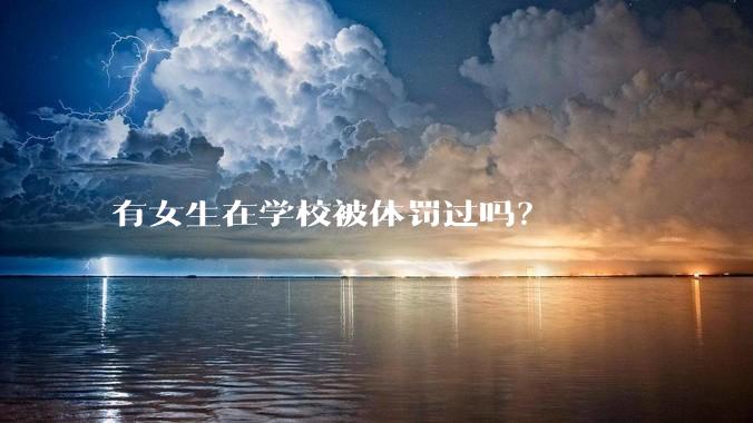 有女生在学校被体罚过吗？