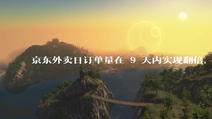 京东外卖日订单量在 9 天内实现翻倍，达到 1000 万单，背后的策略是什么？