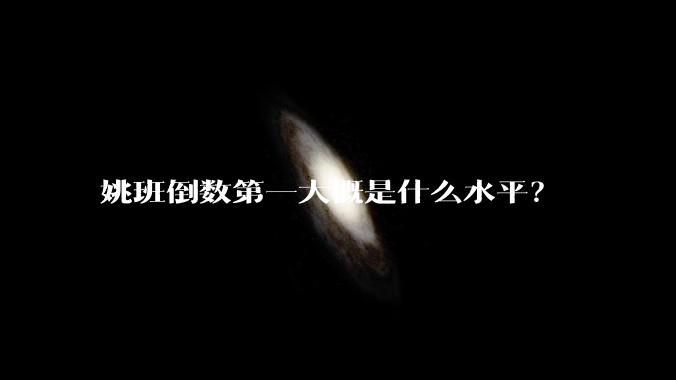 姚班倒数第一大概是什么水平？